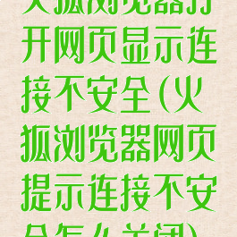 火狐浏览器打开网页显示连接不安全(火狐浏览器网页提示连接不安全怎么关闭)