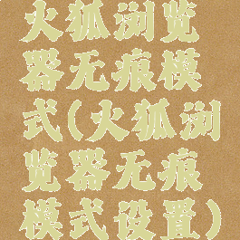 火狐浏览器无痕模式(火狐浏览器无痕模式设置)