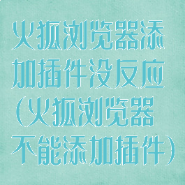 火狐浏览器添加插件没反应(火狐浏览器不能添加插件)