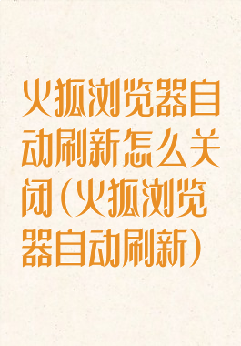 火狐浏览器自动刷新怎么关闭(火狐浏览器自动刷新)