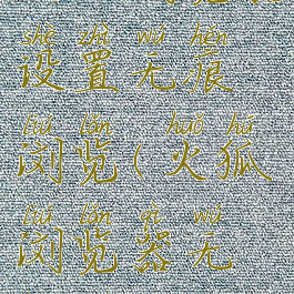 火狐浏览器设置无痕浏览(火狐浏览器无痕模式)