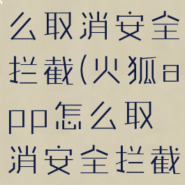 火狐app怎么取消安全拦截(火狐app怎么取消安全拦截模式)