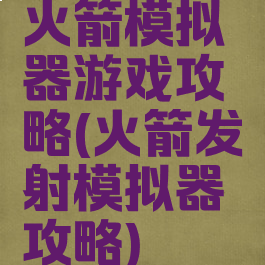 火箭模拟器游戏攻略(火箭发射模拟器攻略)