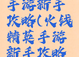 火线精英手游新手攻略(火线精英手游新手攻略技巧)