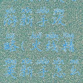 火线精英手游新手攻略(火线精英新手怎么玩)