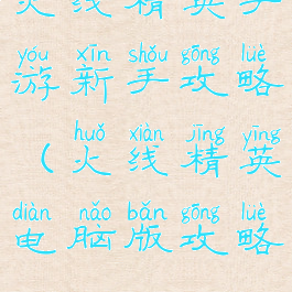 火线精英手游新手攻略(火线精英电脑版攻略)