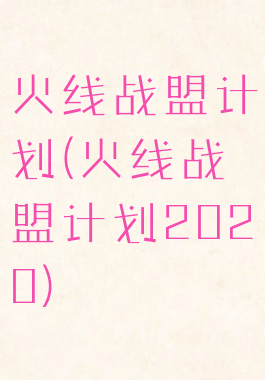火线战盟计划(火线战盟计划2020)