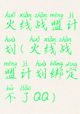 火线战盟计划(火线战盟计划绑定不了QQ)