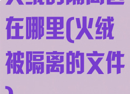 火绒的隔离区在哪里(火绒被隔离的文件)