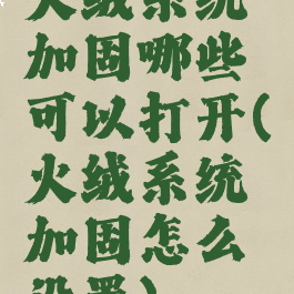 火绒系统加固哪些可以打开(火绒系统加固怎么设置)