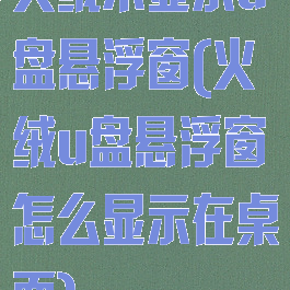 火绒不显示u盘悬浮窗(火绒u盘悬浮窗怎么显示在桌面)