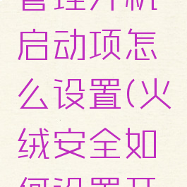 火绒安全管理开机启动项怎么设置(火绒安全如何设置开机启动)