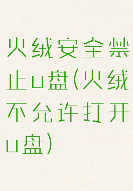火绒安全禁止u盘(火绒不允许打开u盘)