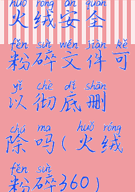 火绒安全粉碎文件可以彻底删除吗(火绒粉碎360)