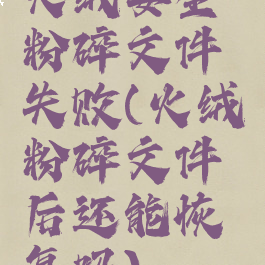 火绒安全粉碎文件失败(火绒粉碎文件后还能恢复吗)