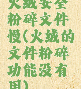 火绒安全粉碎文件慢(火绒的文件粉碎功能没有用)