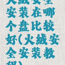 火绒安全安装在哪个盘比较好(火绒安全安装教程)