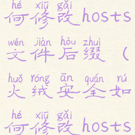 火绒安全如何修改hosts文件后缀(火绒安全如何修改hosts文件后缀)