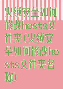 火绒安全如何修改hosts文件夹(火绒安全如何修改hosts文件夹名称)