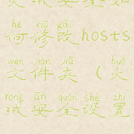 火绒安全如何修改hosts文件夹(火绒安全设置)