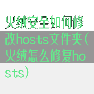 火绒安全如何修改hosts文件夹(火绒怎么修复hosts)