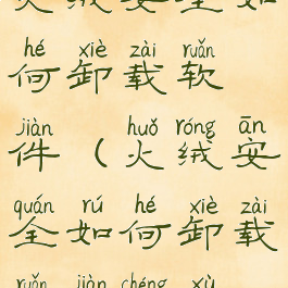 火绒安全如何卸载软件(火绒安全如何卸载软件程序)