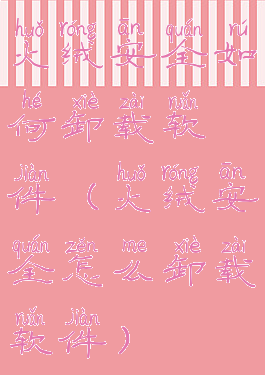 火绒安全如何卸载软件(火绒安全怎么卸载软件)