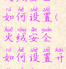 火绒安全如何设置(火绒安全如何设置开机启动)