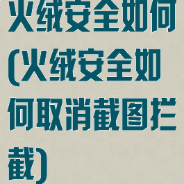 火绒安全如何(火绒安全如何取消截图拦截)
