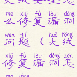 火绒安全怎么修复漏洞问题(火绒修复漏洞怎么样)