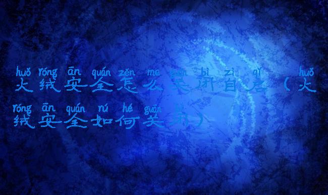 火绒安全怎么关闭自启(火绒安全如何关闭)