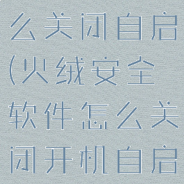 火绒安全怎么关闭自启(火绒安全软件怎么关闭开机自启)