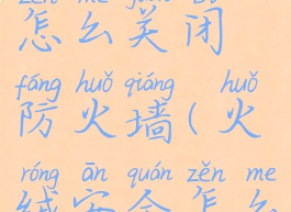 火绒安全怎么关闭防火墙(火绒安全怎么关闭弹窗)