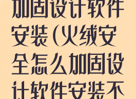 火绒安全怎么加固设计软件安装(火绒安全怎么加固设计软件安装不上)