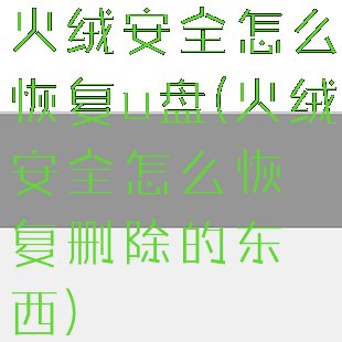 火绒安全怎么恢复u盘(火绒安全怎么恢复删除的东西)