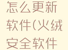 火绒安全怎么更新软件(火绒安全软件使用方法)