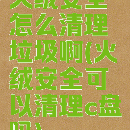 火绒安全怎么清理垃圾啊(火绒安全可以清理c盘吗)