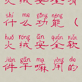 火绒安全有什么功能(火绒安全软件干嘛用的)