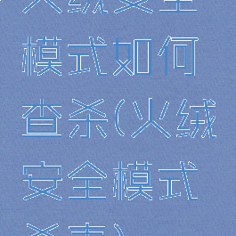 火绒安全模式如何查杀(火绒安全模式杀毒)
