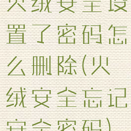 火绒安全设置了密码怎么删除(火绒安全忘记安全密码)