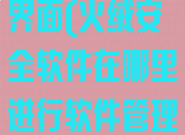 火绒安全软件界面(火绒安全软件在哪里进行软件管理)