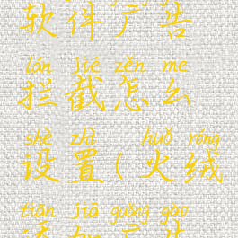 火绒安全软件广告拦截怎么设置(火绒添加广告拦截规则)