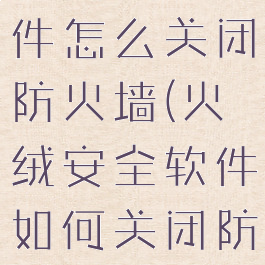 火绒安全软件怎么关闭防火墙(火绒安全软件如何关闭防火墙)