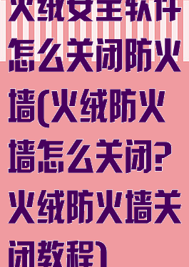 火绒安全软件怎么关闭防火墙(火绒防火墙怎么关闭?火绒防火墙关闭教程)