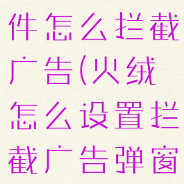 火绒安全软件怎么拦截广告(火绒怎么设置拦截广告弹窗)