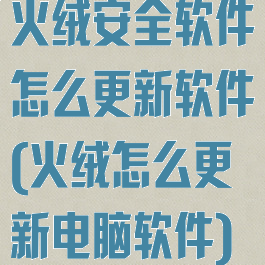 火绒安全软件怎么更新软件(火绒怎么更新电脑软件)