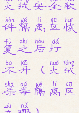 火绒安全软件隔离区恢复之后打不开(火绒杀毒隔离区在哪)