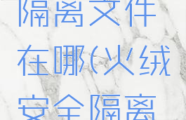 火绒安全隔离文件在哪(火绒安全隔离区在哪)
