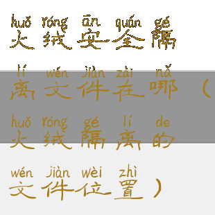 火绒安全隔离文件在哪(火绒隔离的文件位置)