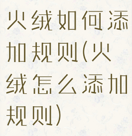 火绒如何添加规则(火绒怎么添加规则)
